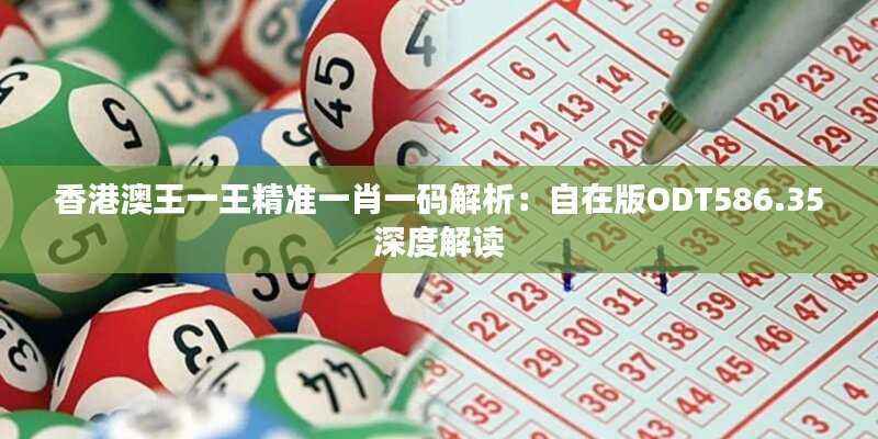 香港澳王一王精准一肖一码解析:自在版ODT586.35深度解读