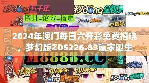 2024年澳门每日六开彩免费揭晓,梦幻版ZDS226.83赢家诞生