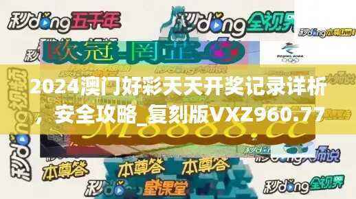2024澳门好彩天天开奖记录详析,安全攻略_复刻版VXZ960.77