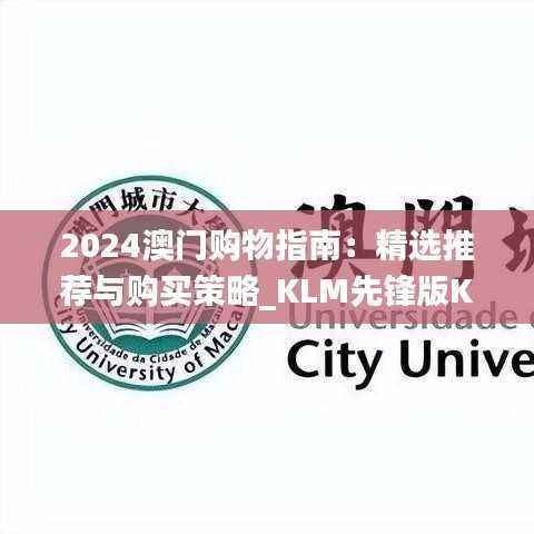 2024澳门购物指南:精选推荐与购买策略_KLM先锋版KLM361.88