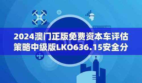 2024澳门正版免费资本车评估策略中级版LKO636.15安全分析