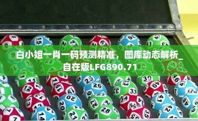 白小姐一肖一码预测精准,图库动态解析_自在版LFG890.71