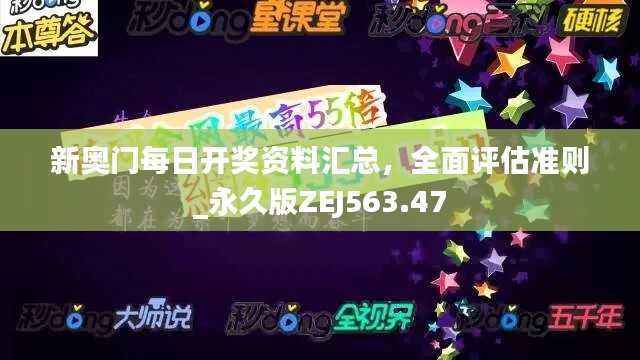 新奥门每日开奖资料汇总,全面评估准则_永久版ZEJ563.47