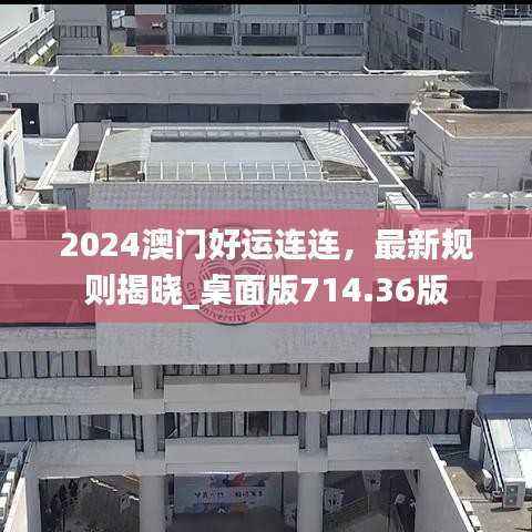 2024澳门好运连连,最新规则揭晓_桌面版714.36版