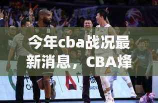 今年CBA战况更新,烽火重燃,赛场温情与陪伴故事