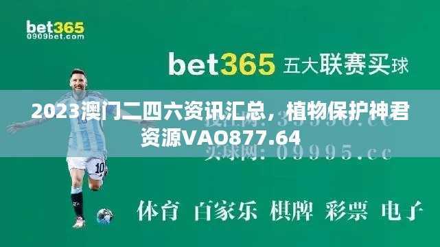 2023澳门二四六资讯汇总,植物保护神君资源VAO877.64