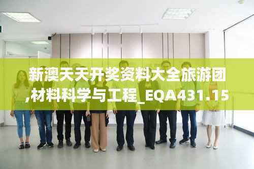 新澳天天开奖资料大全旅游团,材料科学与工程_EQA431.15太上境