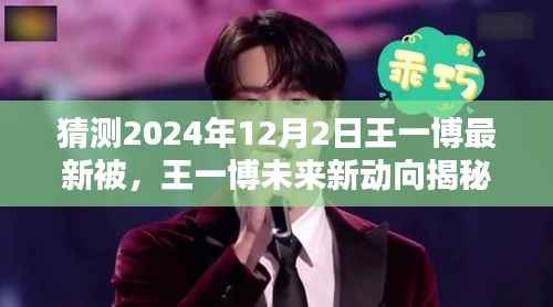 王一博未来动向揭秘,预测王一博在2024年12月的新动态与风采展现