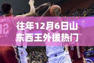 往年12月6日山东西王篮球队外援热门信息解析与探讨(三大要点深度分析)