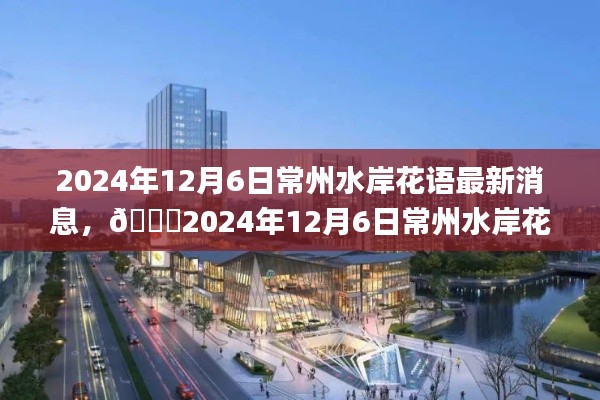 🌟揭秘常州水岸花语最新动态,2024年最新消息🌸