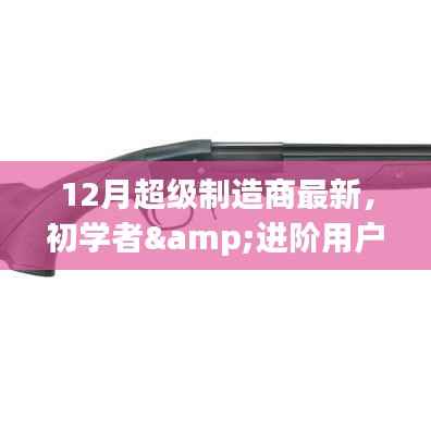 初学者与进阶用户指南,12月超级制造商最新任务指南与技能掌握