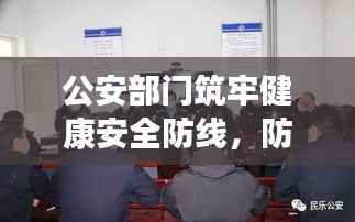 公安部门筑牢健康安全防线,防疫要求坚决落实执行
