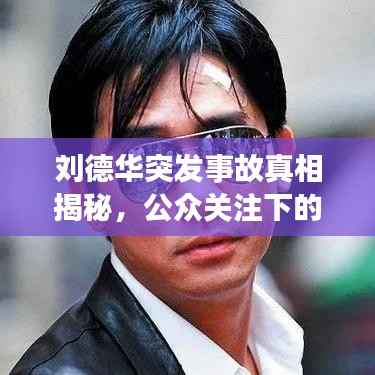 刘德华突发事故真相揭秘,公众关注下的真相