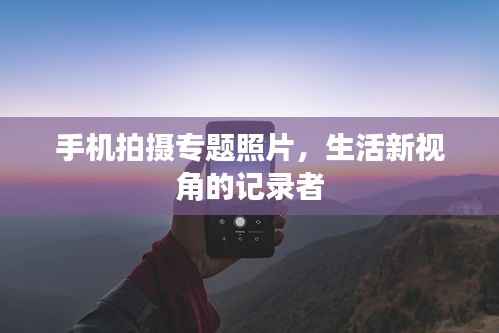 手机拍摄专题照片,生活新视角的记录者