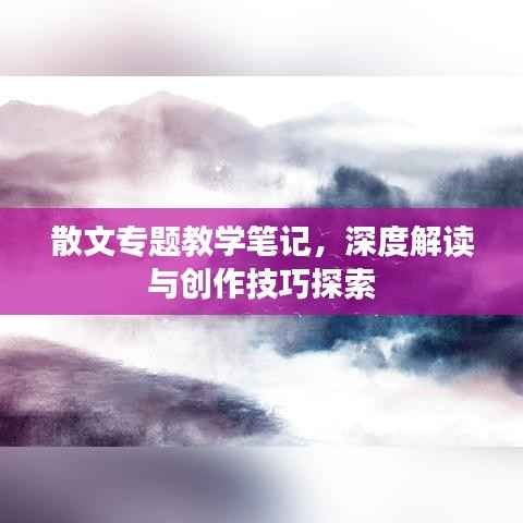 散文专题教学笔记,深度解读与创作技巧探索