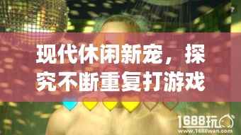 现代休闲新宠,探究不断重复打游戏的魅力所在