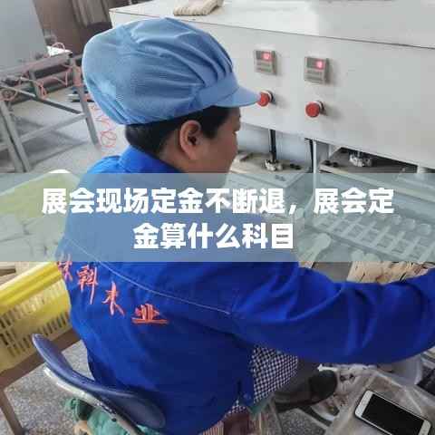 展会现场定金不断退,展会定金算什么科目