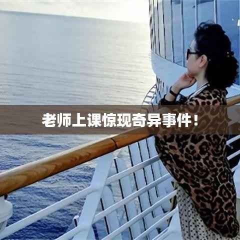 老师上课惊现奇异事件!
