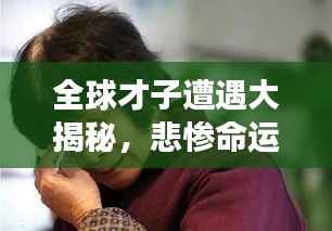 全球才子遭遇大揭秘,悲惨命运令人扼腕!