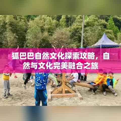 狐巴巴自然文化探索攻略,自然与文化完美融合之旅