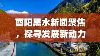 酉阳黑水新闻聚焦,探寻发展新动力,展现全新面貌