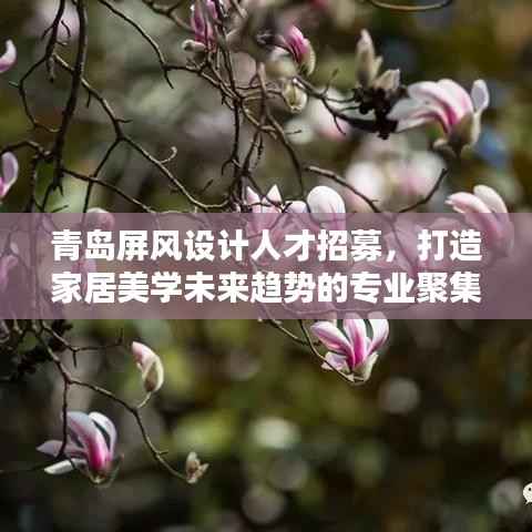 青岛屏风设计人才招募,打造家居美学未来趋势的专业聚集地