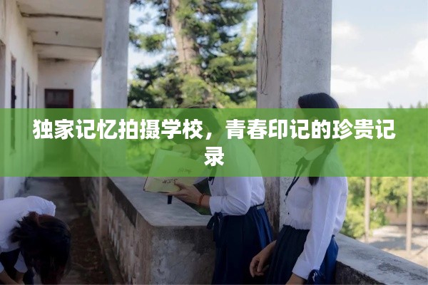 独家记忆拍摄学校,青春印记的珍贵记录