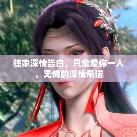 独家深情告白,只宠爱你一人,无悔的深情承诺