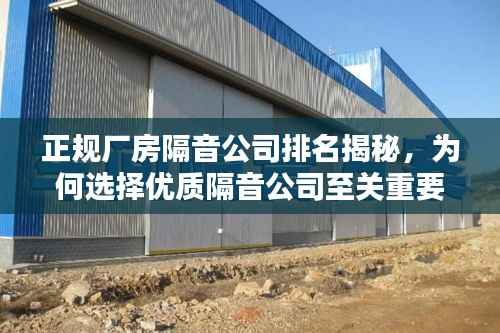 正规厂房隔音公司排名揭秘,为何选择优质隔音公司至关重要?