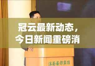 冠云最新动态,今日新闻重磅消息发布!