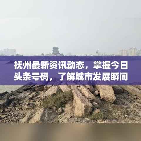 抚州最新资讯动态,掌握今日头条号码,了解城市发展瞬间