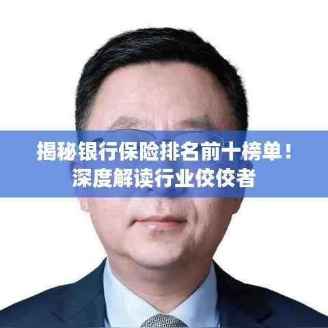 揭秘银行保险排名前十榜单!深度解读行业佼佼者