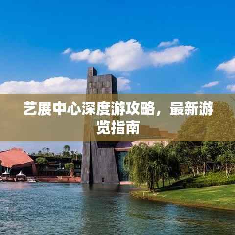 艺展中心深度游攻略,最新游览指南