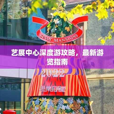 艺展中心深度游攻略,最新游览指南