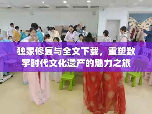 独家修复与全文下载,重塑数字时代文化遗产的魅力之旅