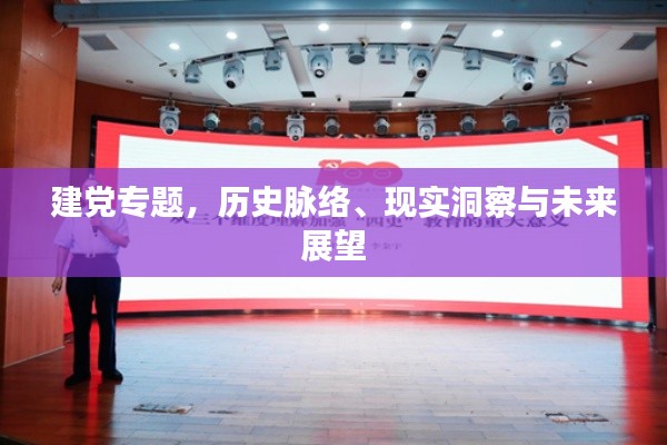建党专题,历史脉络、现实洞察与未来展望