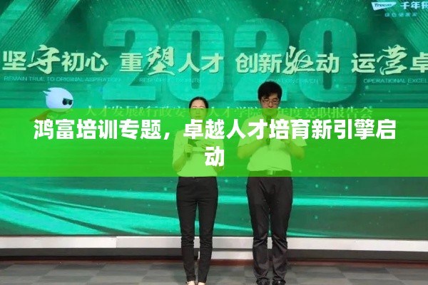 鸿富培训专题,卓越人才培育新引擎启动