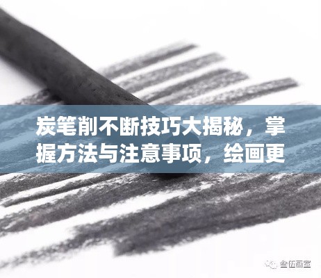 炭笔削不断技巧大揭秘,掌握方法与注意事项,绘画更顺畅!