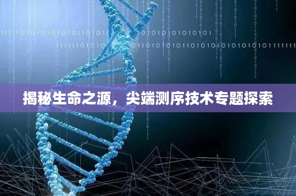 揭秘生命之源,尖端测序技术专题探索