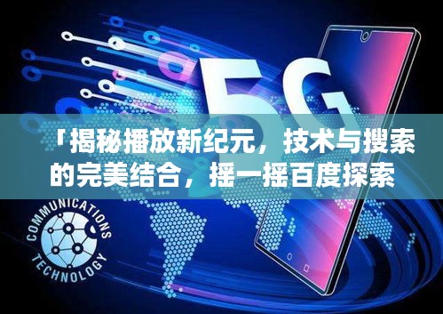 「揭秘播放新纪元,技术与搜索的完美结合,摇一摇百度探索未知世界」