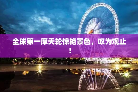 全球第一摩天轮惊艳景色,叹为观止!