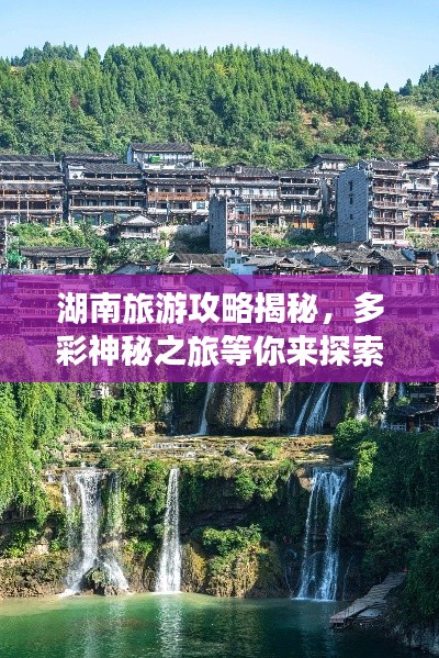 湖南旅游攻略揭秘,多彩神秘之旅等你来探索!