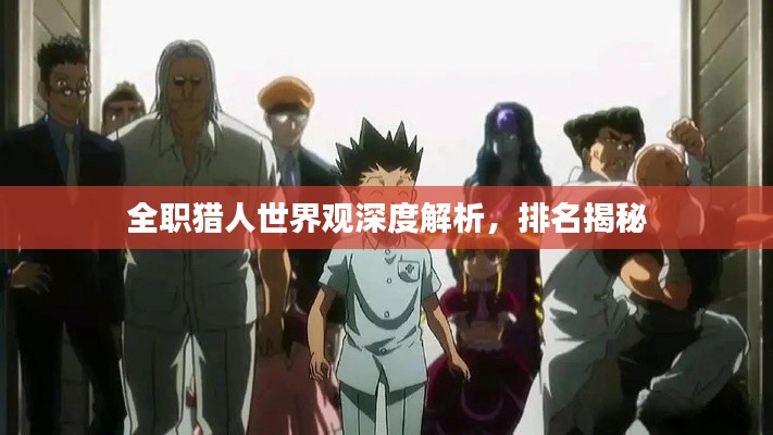 全职猎人世界观深度解析,排名揭秘