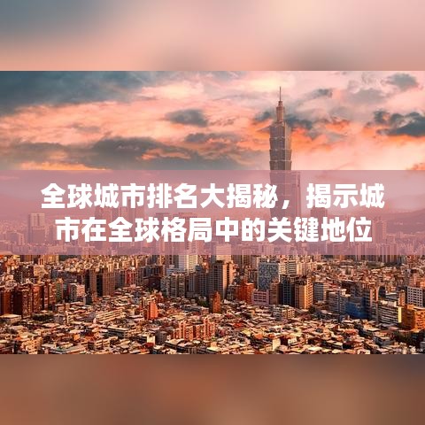 全球城市排名大揭秘,揭示城市在全球格局中的关键地位